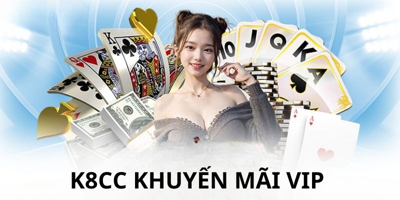 Ưu đãi VIP cực hot cho mọi người chơi tại k8cc